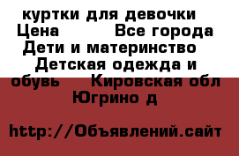 куртки для девочки › Цена ­ 500 - Все города Дети и материнство » Детская одежда и обувь   . Кировская обл.,Югрино д.